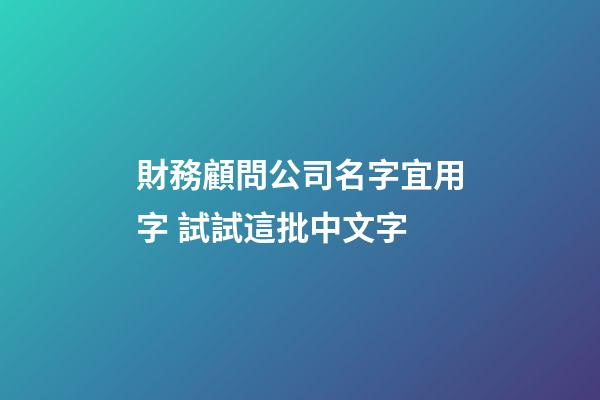 財務顧問公司名字宜用字 試試這批中文字-第1張-公司起名-玄機派